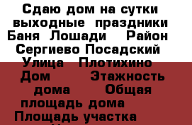 Сдаю дом на сутки, выходные, праздники. Баня. Лошади. › Район ­ Сергиево Посадский › Улица ­ Плотихино › Дом ­ 14 › Этажность дома ­ 2 › Общая площадь дома ­ 100 › Площадь участка ­ 15 › Цена ­ 3 000 - Московская обл., Сергиево-Посадский р-н, Плотихино д. Недвижимость » Дома, коттеджи, дачи аренда   